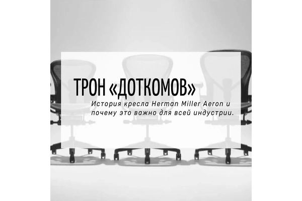 Трон «доткомов». История кресла Herman Miller Aeron и почему это важно для всей индустрии. 
